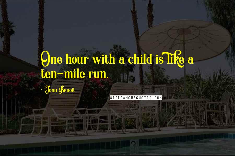 Joan Benoit quotes: One hour with a child is like a ten-mile run.