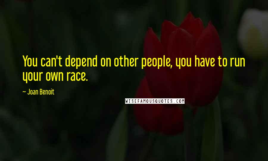 Joan Benoit quotes: You can't depend on other people, you have to run your own race.