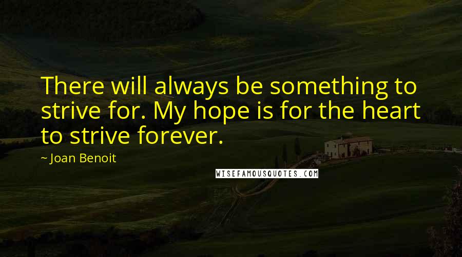 Joan Benoit quotes: There will always be something to strive for. My hope is for the heart to strive forever.
