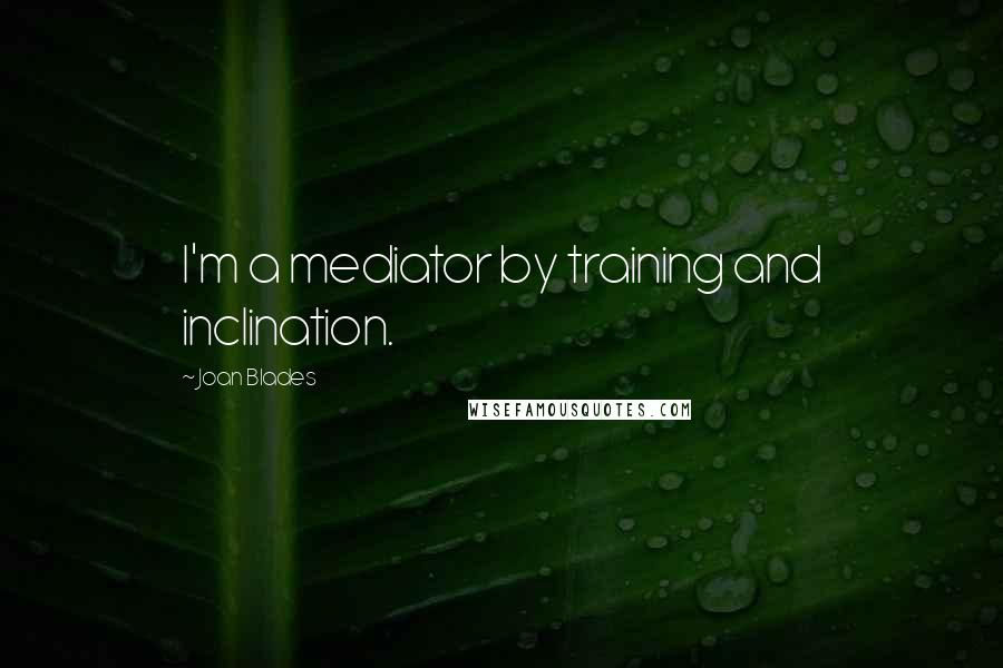 Joan Blades quotes: I'm a mediator by training and inclination.