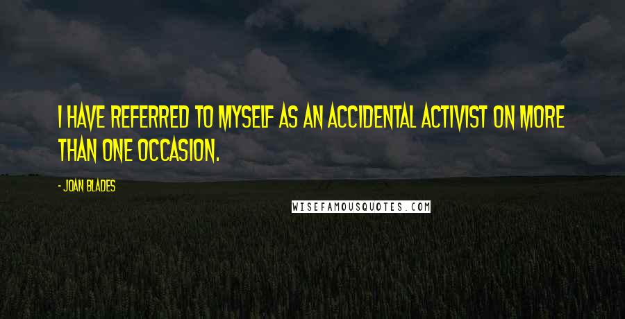 Joan Blades quotes: I have referred to myself as an accidental activist on more than one occasion.