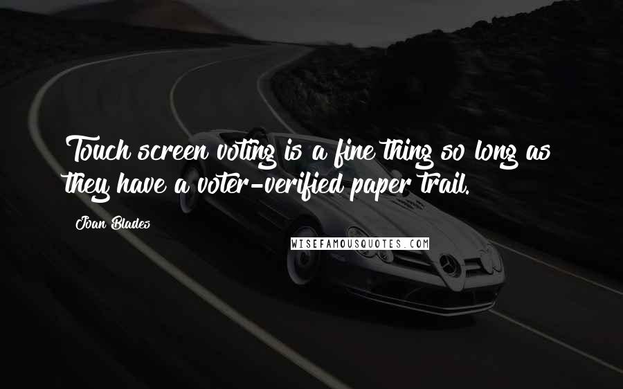 Joan Blades quotes: Touch screen voting is a fine thing so long as they have a voter-verified paper trail.