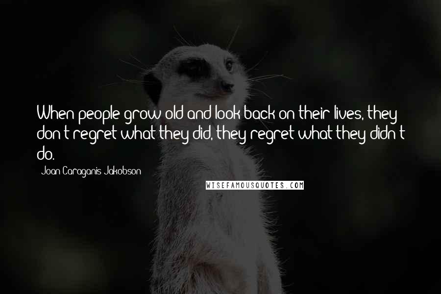 Joan Caraganis Jakobson quotes: When people grow old and look back on their lives, they don't regret what they did, they regret what they didn't do.