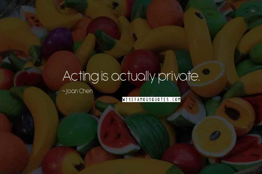 Joan Chen quotes: Acting is actually private.