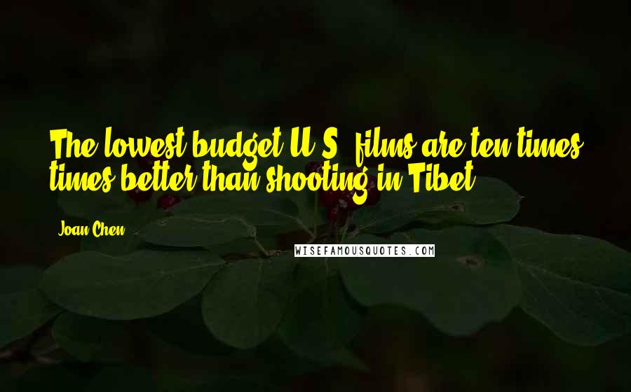 Joan Chen quotes: The lowest budget U.S. films are ten times times better than shooting in Tibet.