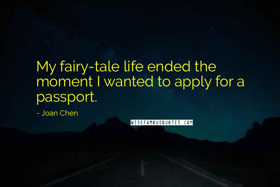 Joan Chen quotes: My fairy-tale life ended the moment I wanted to apply for a passport.