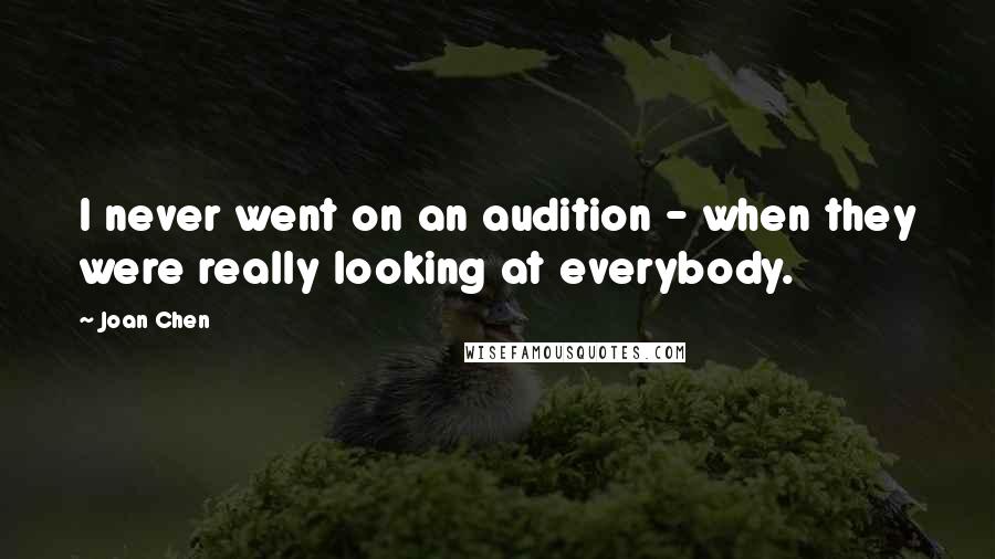 Joan Chen quotes: I never went on an audition - when they were really looking at everybody.