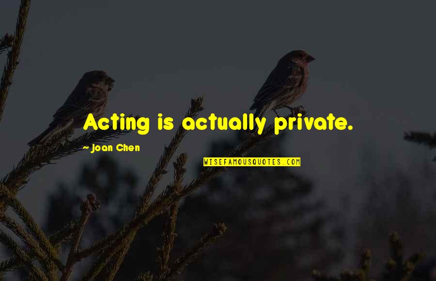 Joan Chen Quotes By Joan Chen: Acting is actually private. Joan Chen Quotes By Joan Chen: Acting is actually private.