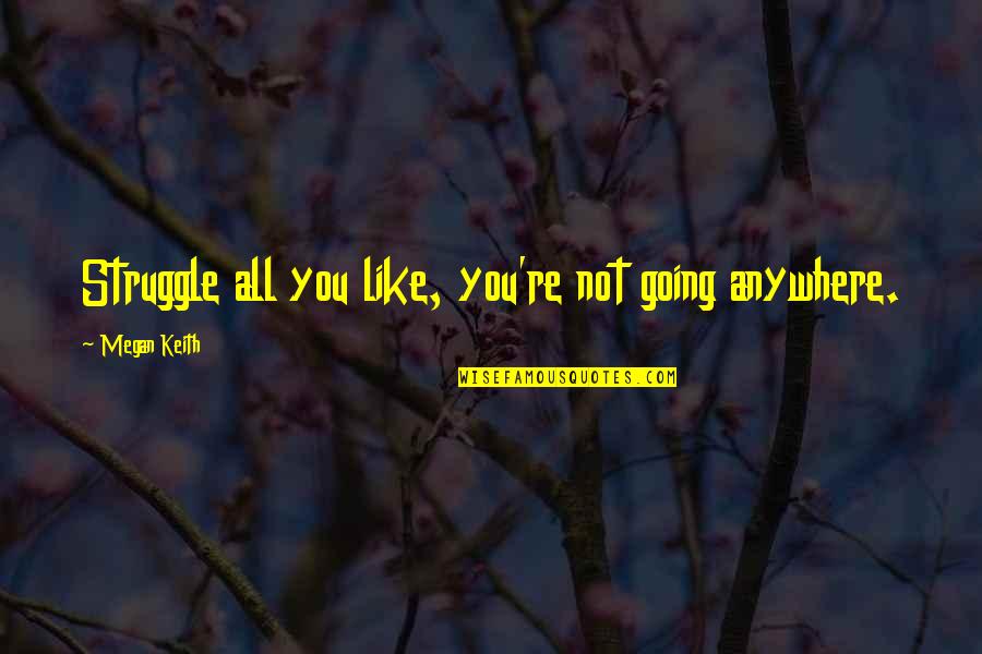 Joan Chen Quotes By Megan Keith: Struggle all you like, you're not going anywhere. Joan Chen Quotes By Megan Keith: Struggle all you like, you're not going anywhere.