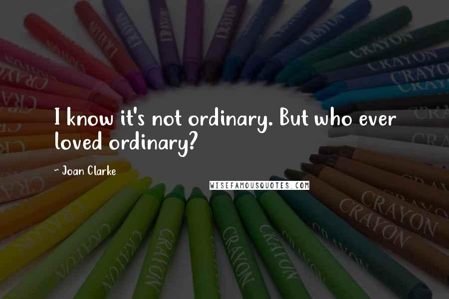 Joan Clarke quotes: I know it's not ordinary. But who ever loved ordinary?