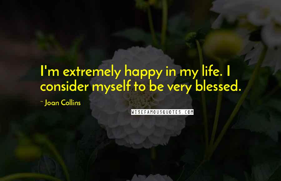 Joan Collins quotes: I'm extremely happy in my life. I consider myself to be very blessed.