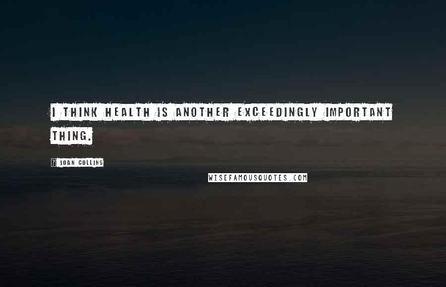 Joan Collins quotes: I think health is another exceedingly important thing.