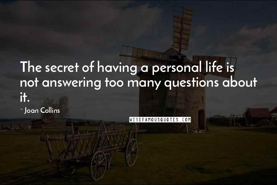 Joan Collins quotes: The secret of having a personal life is not answering too many questions about it.