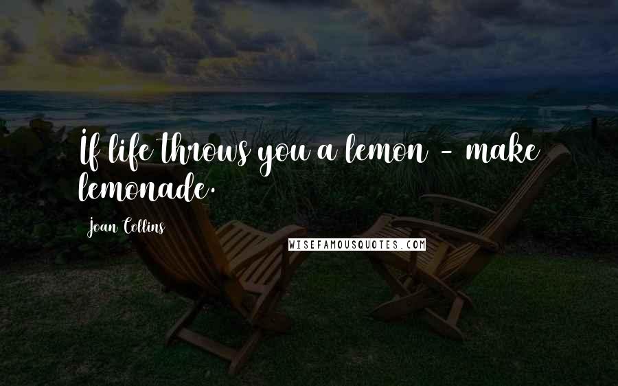 Joan Collins quotes: If life throws you a lemon - make lemonade.