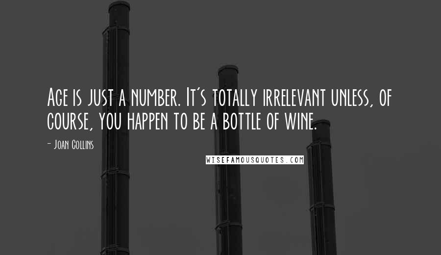 Joan Collins quotes: Age is just a number. It's totally irrelevant unless, of course, you happen to be a bottle of wine.