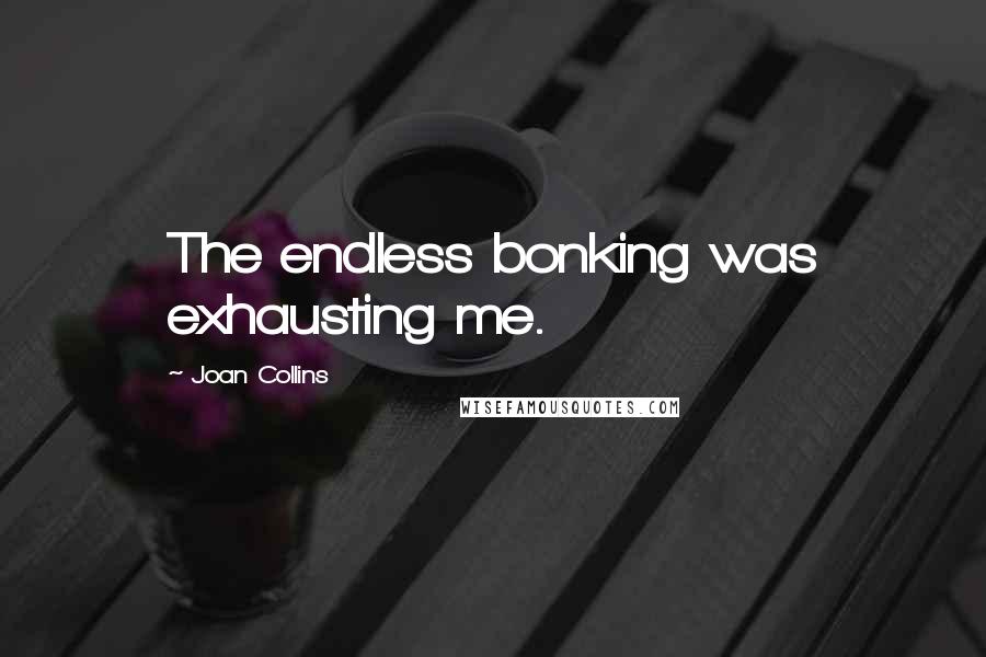Joan Collins quotes: The endless bonking was exhausting me.