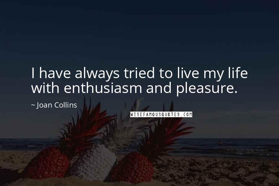 Joan Collins quotes: I have always tried to live my life with enthusiasm and pleasure.