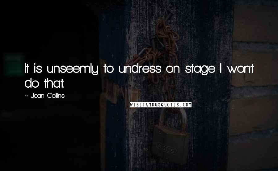 Joan Collins quotes: It is unseemly to undress on stage. I won't do that.
