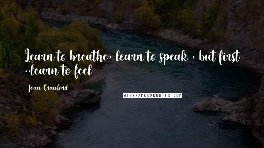 Joan Crawford quotes: Learn to breathe, learn to speak , but first ..learn to feel