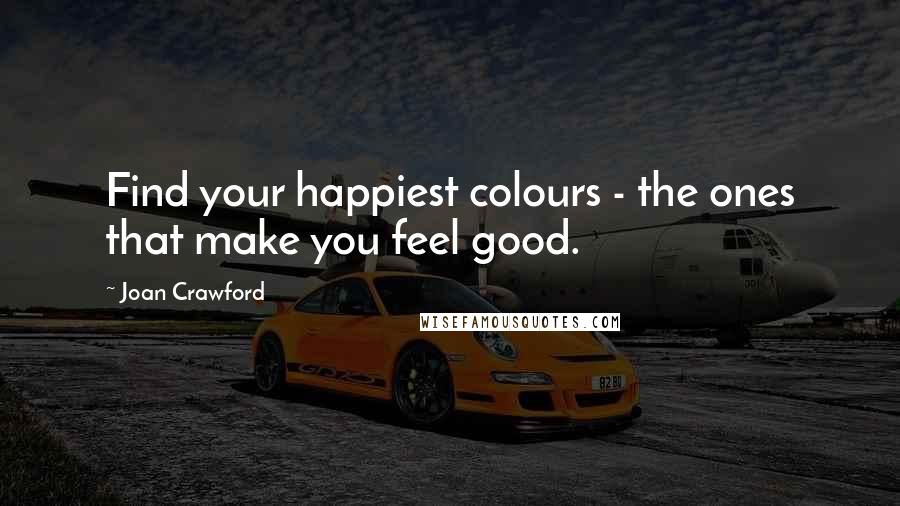 Joan Crawford quotes: Find your happiest colours - the ones that make you feel good.