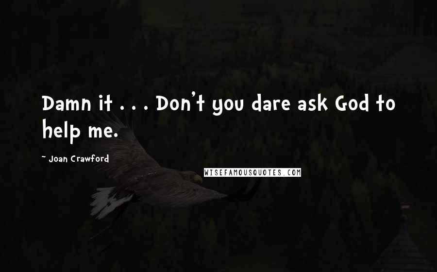 Joan Crawford quotes: Damn it . . . Don't you dare ask God to help me.