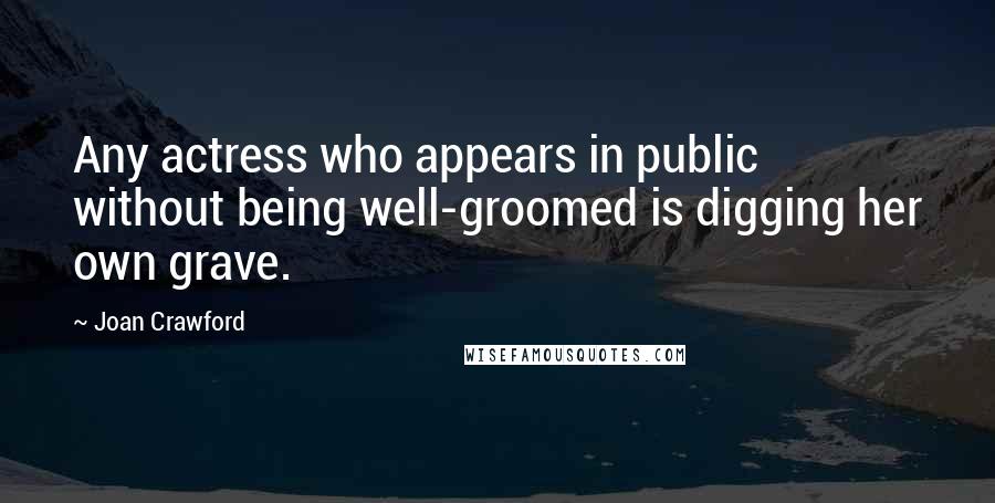 Joan Crawford quotes: Any actress who appears in public without being well-groomed is digging her own grave.