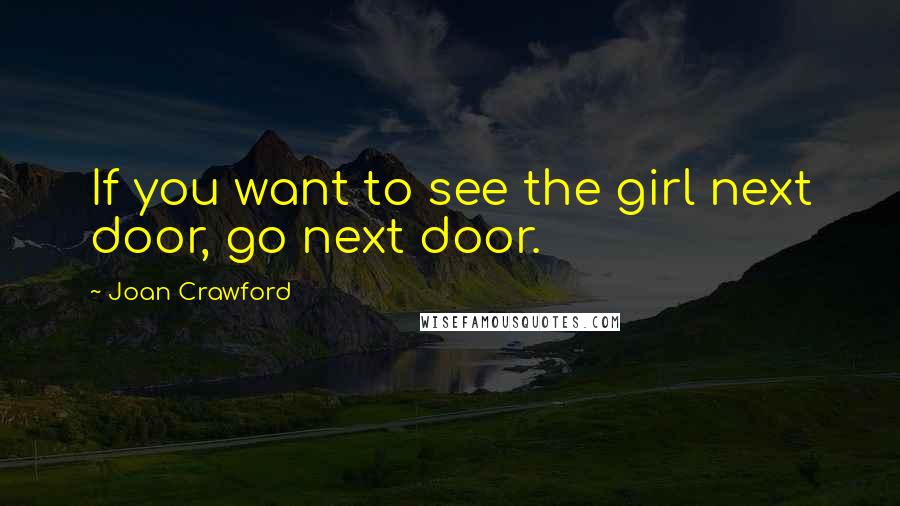 Joan Crawford quotes: If you want to see the girl next door, go next door.