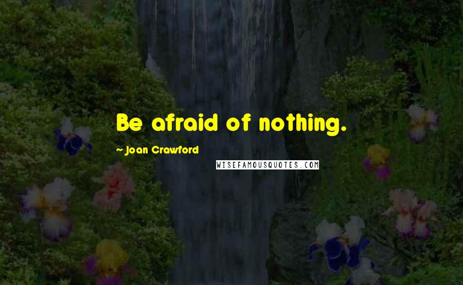 Joan Crawford quotes: Be afraid of nothing.