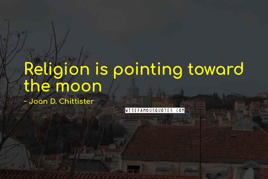 Joan D. Chittister quotes: Religion is pointing toward the moon