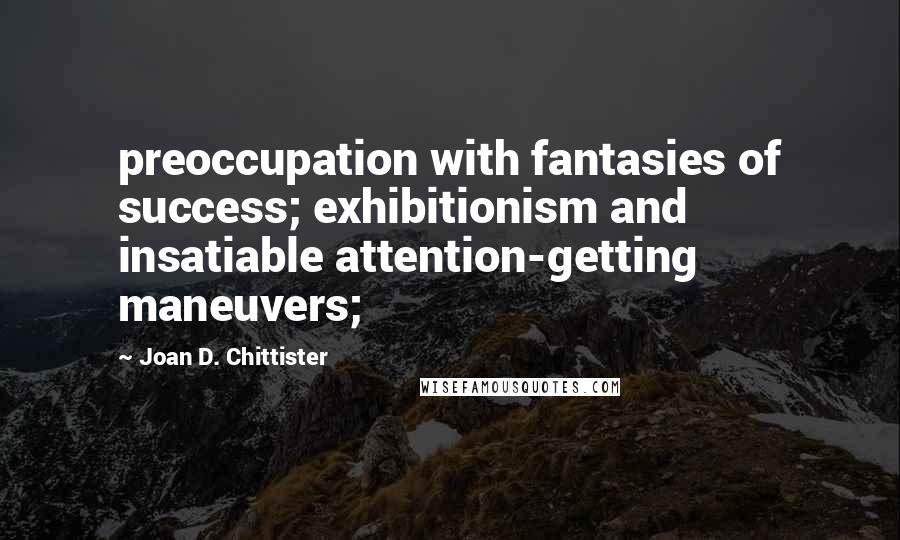 Joan D. Chittister quotes: preoccupation with fantasies of success; exhibitionism and insatiable attention-getting maneuvers;