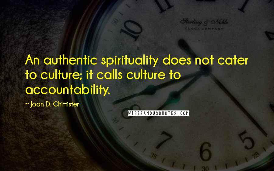 Joan D. Chittister quotes: An authentic spirituality does not cater to culture; it calls culture to accountability.