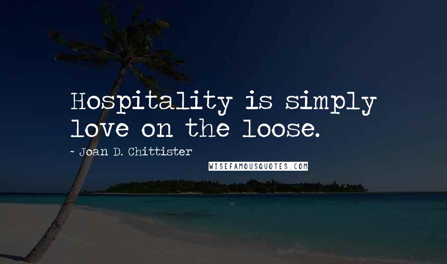 Joan D. Chittister quotes: Hospitality is simply love on the loose.