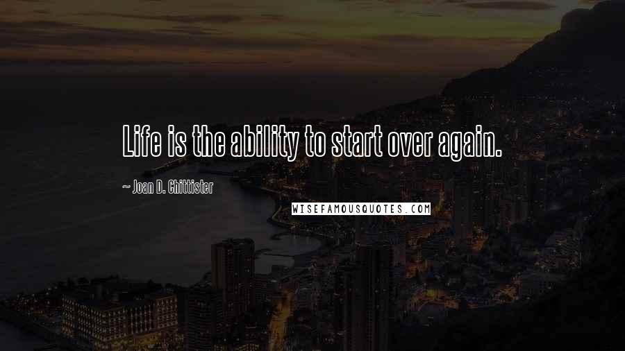 Joan D. Chittister quotes: Life is the ability to start over again.