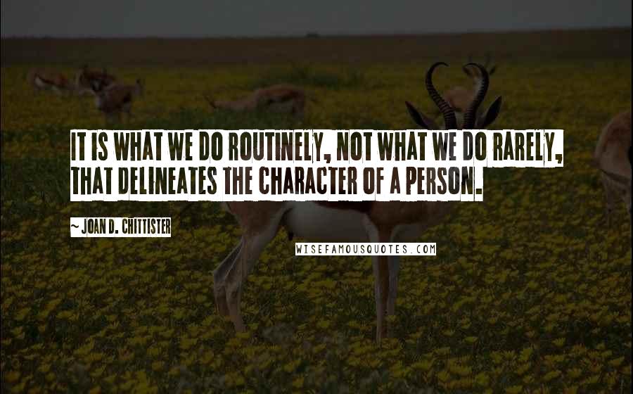 Joan D. Chittister quotes: It is what we do routinely, not what we do rarely, that delineates the character of a person.