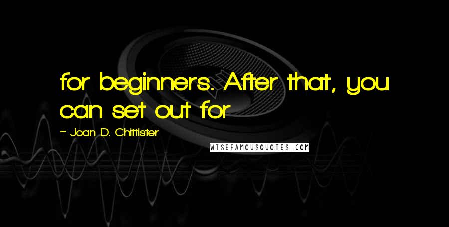 Joan D. Chittister quotes: for beginners. After that, you can set out for