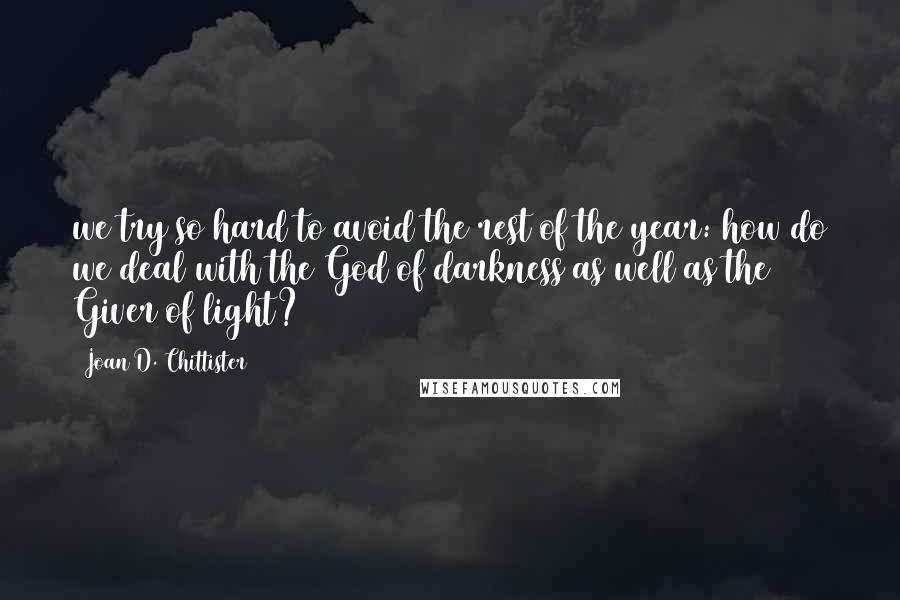 Joan D. Chittister quotes: we try so hard to avoid the rest of the year: how do we deal with the God of darkness as well as the Giver of light?