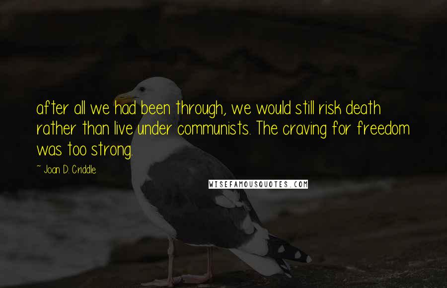 Joan D. Criddle quotes: after all we had been through, we would still risk death rather than live under communists. The craving for freedom was too strong.