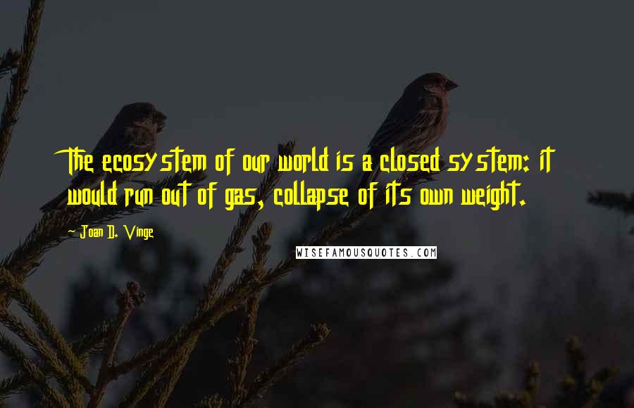 Joan D. Vinge quotes: The ecosystem of our world is a closed system: it would run out of gas, collapse of its own weight.