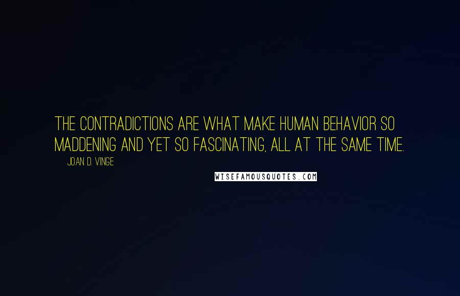 Joan D. Vinge quotes: The contradictions are what make human behavior so maddening and yet so fascinating, all at the same time.