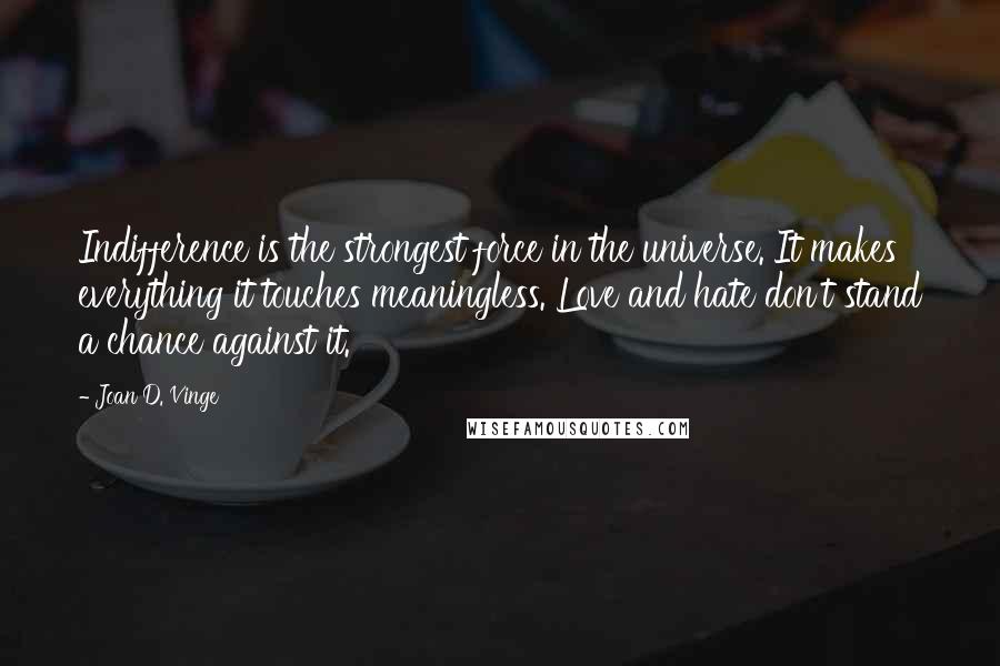 Joan D. Vinge quotes: Indifference is the strongest force in the universe. It makes everything it touches meaningless. Love and hate don't stand a chance against it.