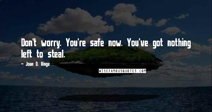 Joan D. Vinge quotes: Don't worry. You're safe now. You've got nothing left to steal.