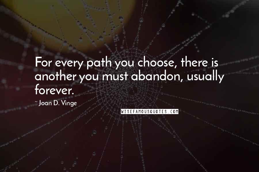Joan D. Vinge quotes: For every path you choose, there is another you must abandon, usually forever.
