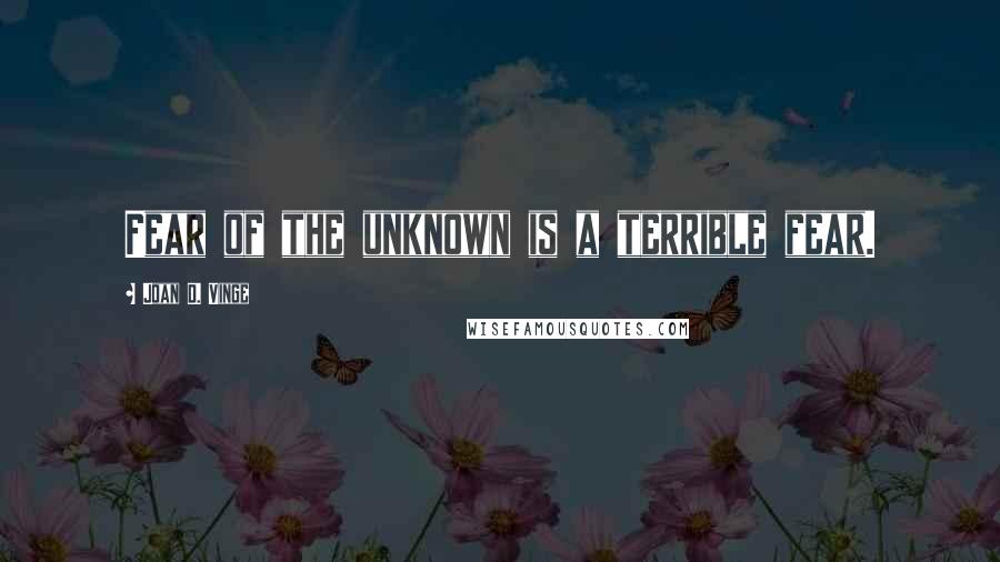 Joan D. Vinge quotes: Fear of the unknown is a terrible fear.