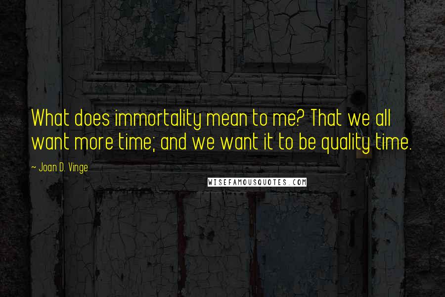 Joan D. Vinge quotes: What does immortality mean to me? That we all want more time; and we want it to be quality time.