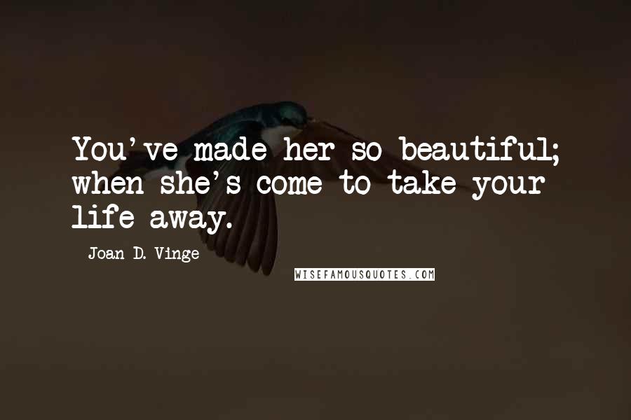 Joan D. Vinge quotes: You've made her so beautiful; when she's come to take your life away.