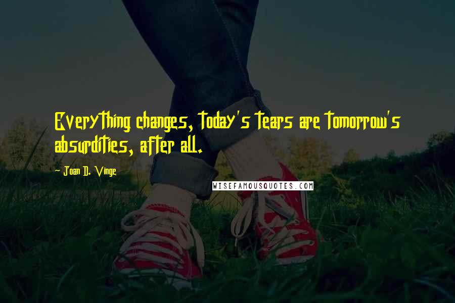 Joan D. Vinge quotes: Everything changes, today's tears are tomorrow's absurdities, after all.