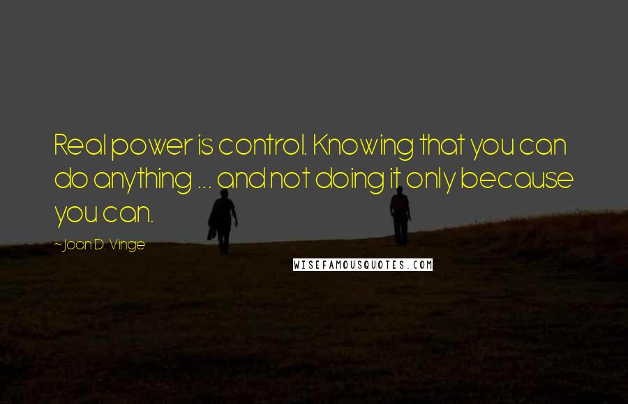 Joan D. Vinge quotes: Real power is control. Knowing that you can do anything ... and not doing it only because you can.