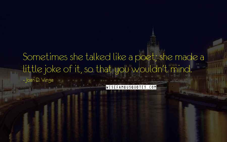 Joan D. Vinge quotes: Sometimes she talked like a poet; she made a little joke of it, so that you wouldn't mind.
