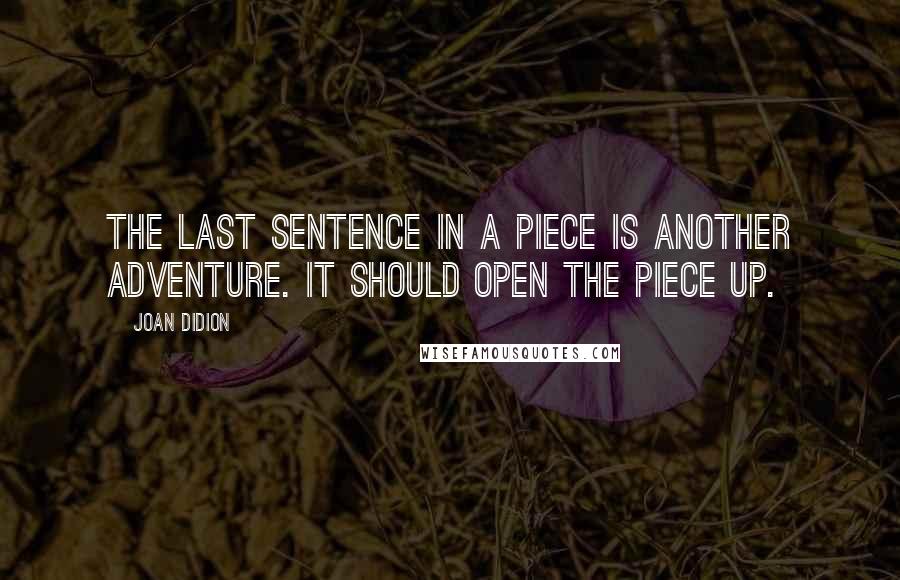 Joan Didion quotes: The last sentence in a piece is another adventure. It should open the piece up.