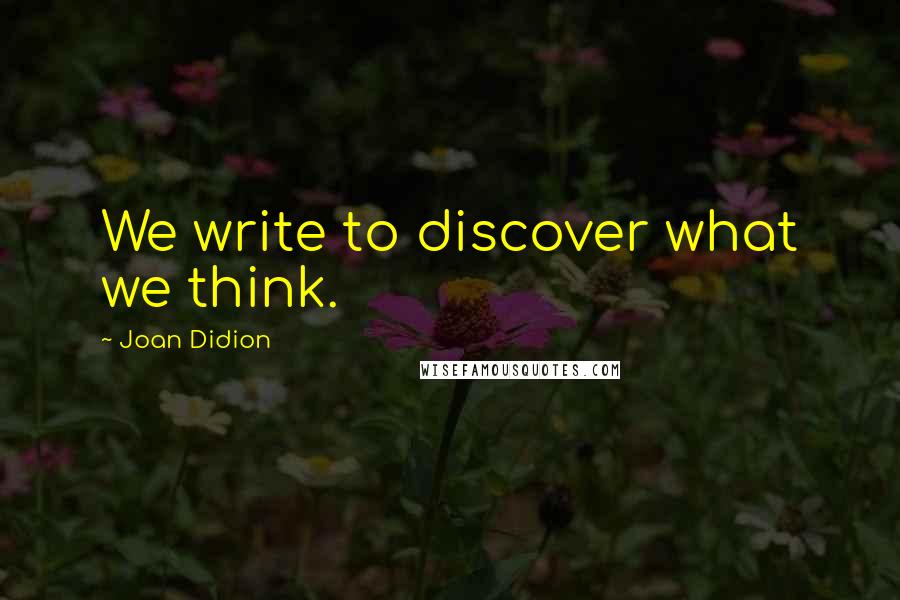 Joan Didion quotes: We write to discover what we think.